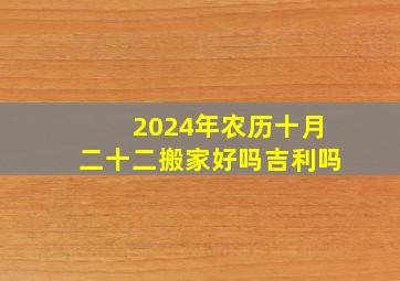 2024年农历十月二十二搬家好吗吉利吗