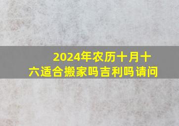 2024年农历十月十六适合搬家吗吉利吗请问