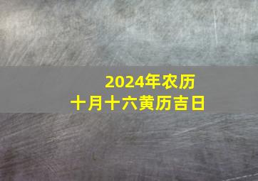 2024年农历十月十六黄历吉日