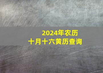 2024年农历十月十六黄历查询