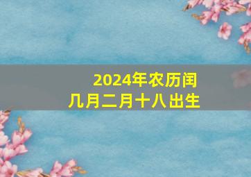 2024年农历闰几月二月十八出生