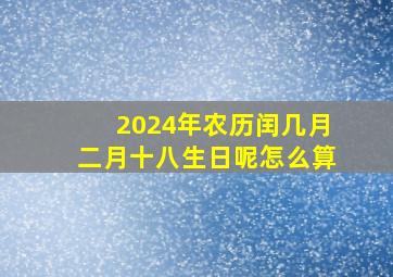 2024年农历闰几月二月十八生日呢怎么算