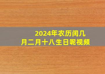 2024年农历闰几月二月十八生日呢视频