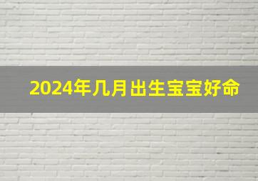 2024年几月出生宝宝好命