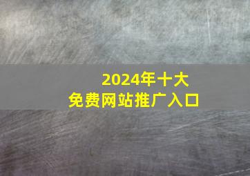 2024年十大免费网站推广入口