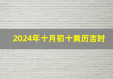 2024年十月初十黄历吉时