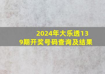 2024年大乐透139期开奖号码查询及结果