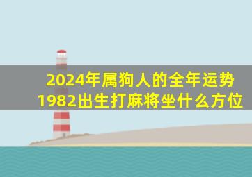 2024年属狗人的全年运势1982出生打麻将坐什么方位