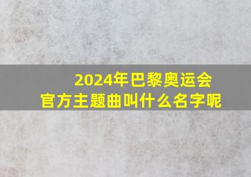 2024年巴黎奥运会官方主题曲叫什么名字呢