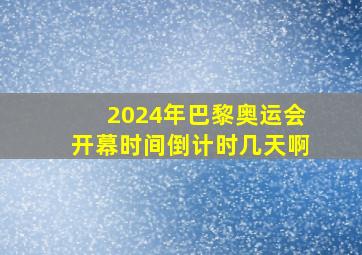 2024年巴黎奥运会开幕时间倒计时几天啊