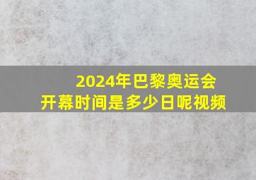 2024年巴黎奥运会开幕时间是多少日呢视频