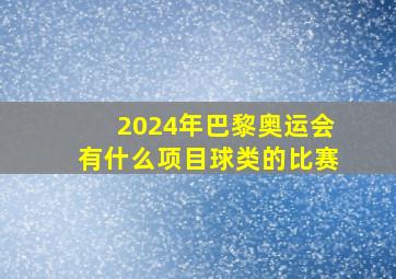 2024年巴黎奥运会有什么项目球类的比赛