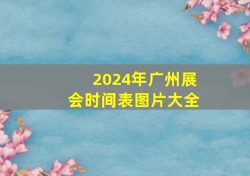 2024年广州展会时间表图片大全