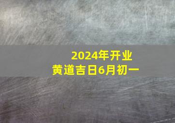 2024年开业黄道吉日6月初一