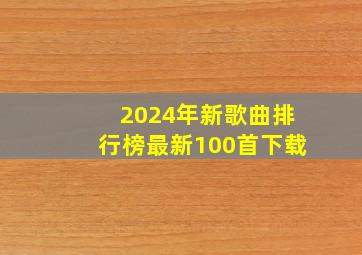 2024年新歌曲排行榜最新100首下载