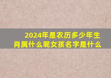 2024年是农历多少年生肖属什么呢女孩名字是什么