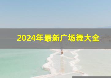 2024年最新广场舞大全