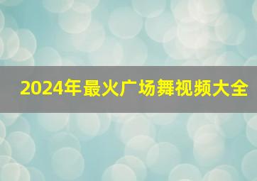 2024年最火广场舞视频大全