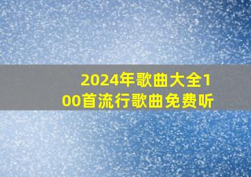 2024年歌曲大全100首流行歌曲免费听