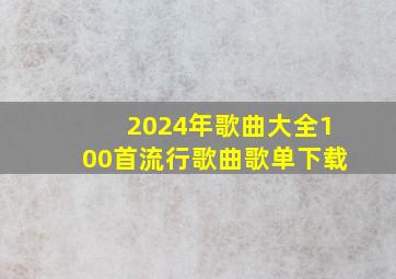 2024年歌曲大全100首流行歌曲歌单下载