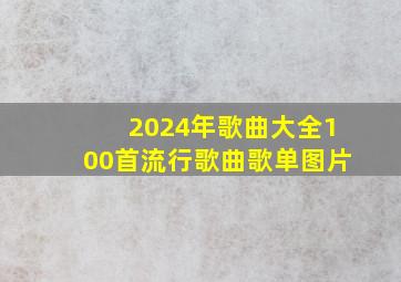 2024年歌曲大全100首流行歌曲歌单图片