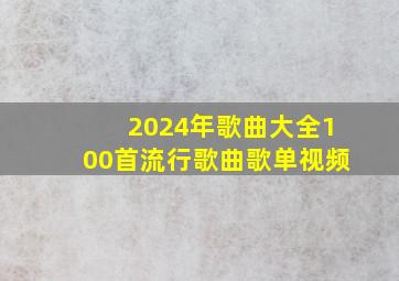 2024年歌曲大全100首流行歌曲歌单视频