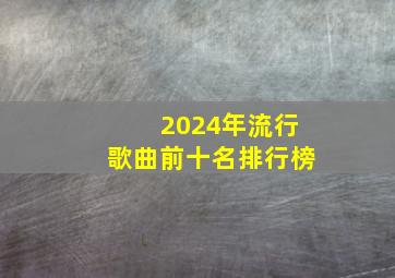 2024年流行歌曲前十名排行榜