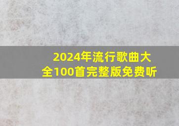 2024年流行歌曲大全100首完整版免费听