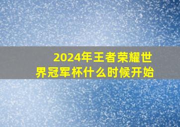 2024年王者荣耀世界冠军杯什么时候开始