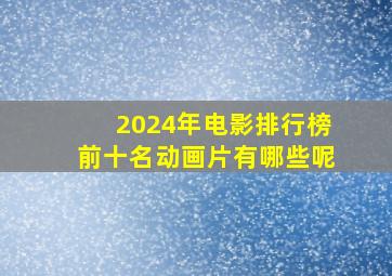 2024年电影排行榜前十名动画片有哪些呢