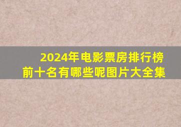 2024年电影票房排行榜前十名有哪些呢图片大全集