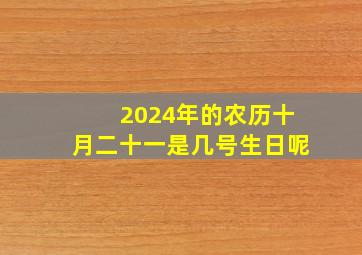 2024年的农历十月二十一是几号生日呢