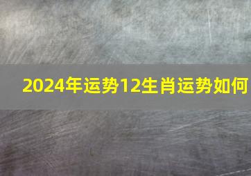 2024年运势12生肖运势如何