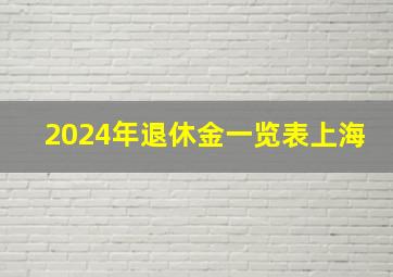 2024年退休金一览表上海