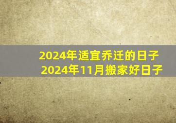 2024年适宜乔迁的日子2024年11月搬家好日子