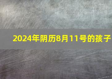 2024年阴历8月11号的孩子