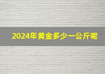 2024年黄金多少一公斤呢