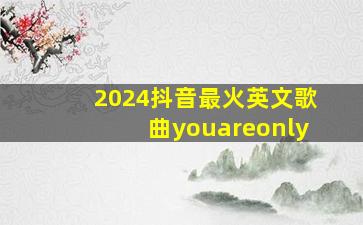 2024抖音最火英文歌曲youareonly