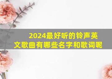 2024最好听的铃声英文歌曲有哪些名字和歌词呢