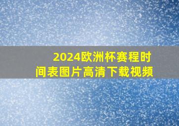 2024欧洲杯赛程时间表图片高清下载视频