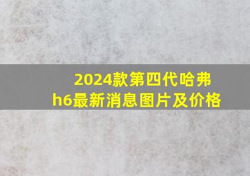 2024款第四代哈弗h6最新消息图片及价格