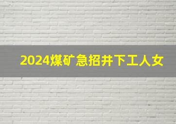 2024煤矿急招井下工人女