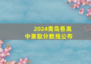 2024青岛各高中录取分数线公布