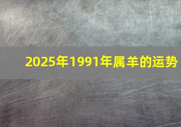 2025年1991年属羊的运势