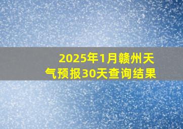 2025年1月赣州天气预报30天查询结果