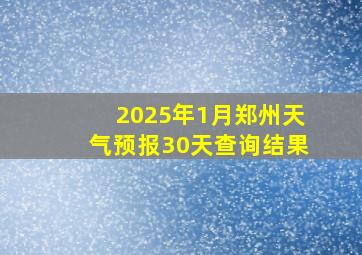 2025年1月郑州天气预报30天查询结果