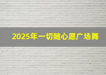 2025年一切随心愿广场舞