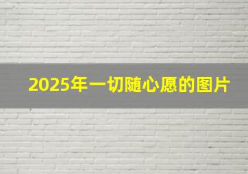 2025年一切随心愿的图片