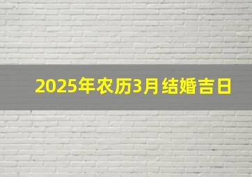 2025年农历3月结婚吉日