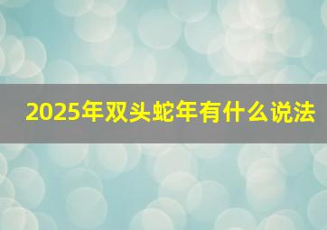 2025年双头蛇年有什么说法